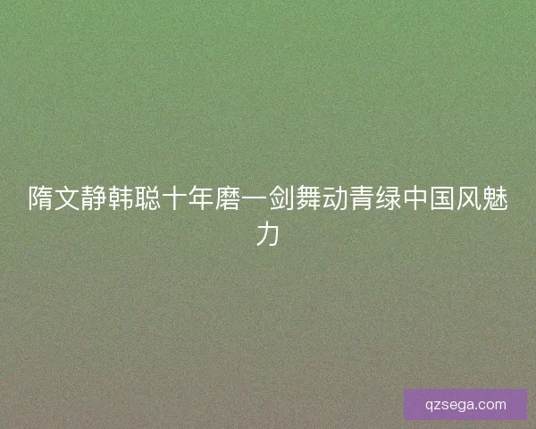 隋文静韩聪十年磨一剑舞动青绿中国风魅力