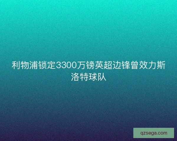 利物浦锁定3300万镑英超边锋曾效力斯洛特球队