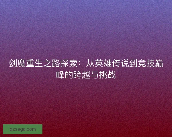 剑魔重生之路探索：从英雄传说到竞技巅峰的跨越与挑战
