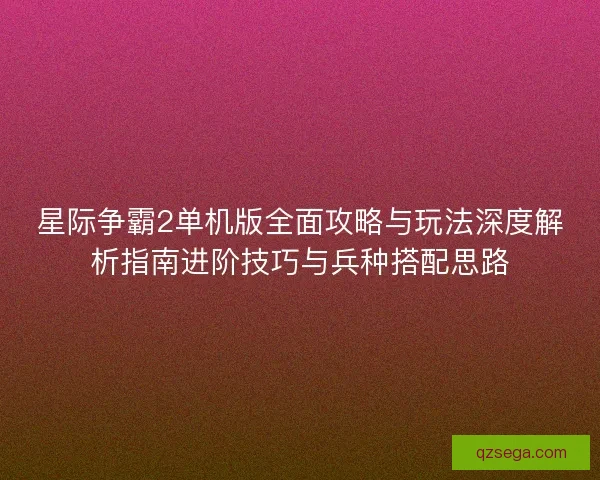 星际争霸2单机版全面攻略与玩法深度解析指南进阶技巧与兵种搭配思路